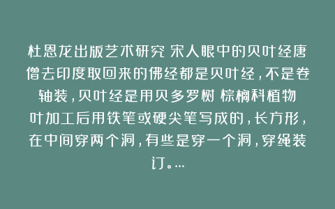 杜恩龙出版艺术研究：宋人眼中的贝叶经唐僧去印度取回来的佛经都是贝叶经，不是卷轴装，贝叶经是用贝多罗树（棕榈科植物）叶加工后用铁笔或硬尖笔写成的，长方形，在中间穿两个洞，有些是穿一个洞，穿绳装订。…
