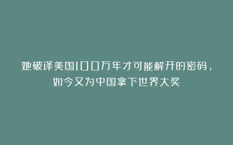 她破译美国100万年才可能解开的密码，如今又为中国拿下世界大奖