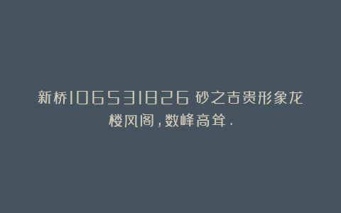 新桥106531826：砂之吉贵形象龙楼凤阁，数峰高耸.
