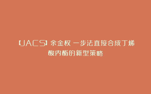 【JACS】余金权：一步法直接合成丁烯酸内酯的新型策略