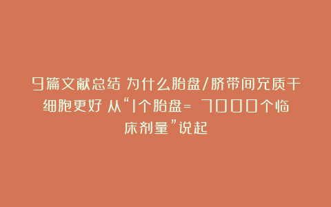 9篇文献总结：为什么胎盘/脐带间充质干细胞更好？从“1个胎盘= 7000个临床剂量”说起