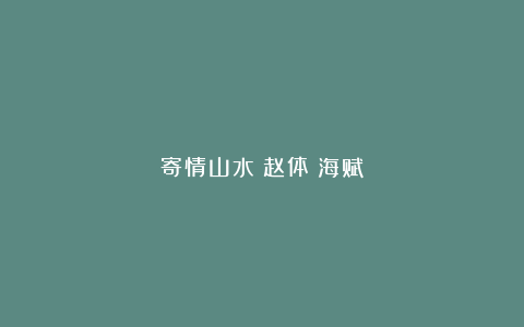 寄情山水：赵体巜海赋》