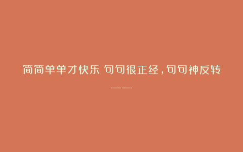 简简单单才快乐：句句很正经，句句神反转——