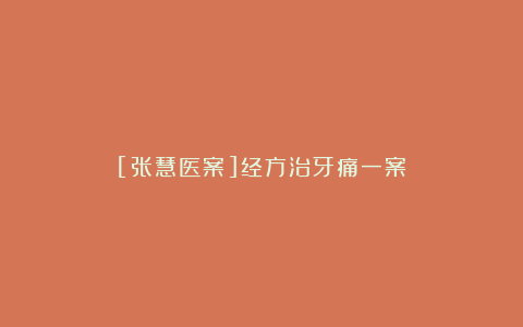 [张慧医案]经方治牙痛一案
