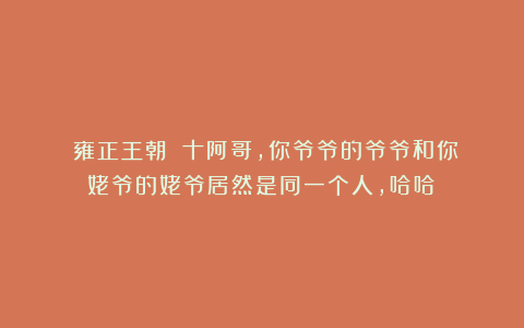 《雍正王朝》：十阿哥，你爷爷的爷爷和你姥爷的姥爷居然是同一个人，哈哈！