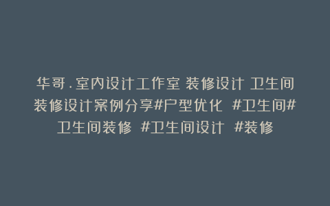 华哥.室内设计工作室：装修设计：卫生间装修设计案例分享#户型优化 #卫生间#卫生间装修 #卫生间设计 #装修