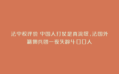 法中校评价：中国人打仗是真流氓，法国外籍佣兵团一夜失踪400人