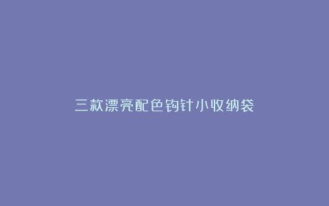 三款漂亮配色钩针小收纳袋