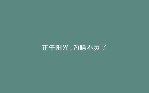 正午阳光，为啥不灵了？
