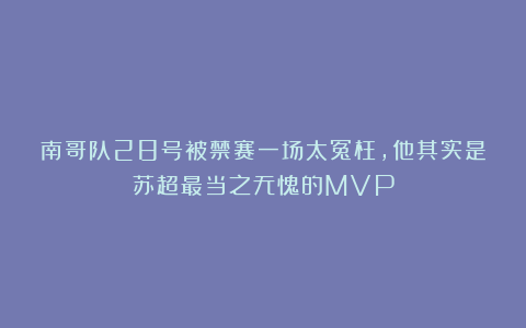 南哥队28号被禁赛一场太冤枉，他其实是苏超最当之无愧的MVP