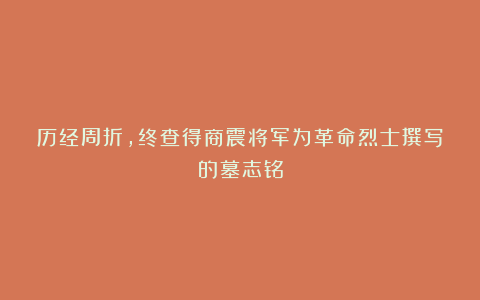历经周折，终查得商震将军为革命烈士撰写的墓志铭