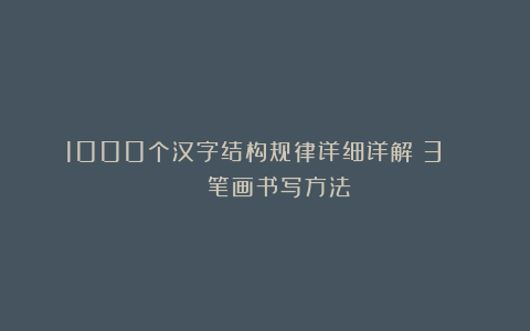 1000个汉字结构规律详细详解（3） || 笔画书写方法