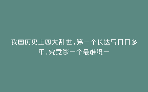 我国历史上四大乱世，第一个长达500多年，究竟哪一个最难统一？