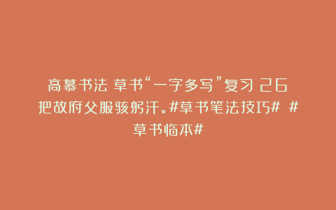 高慕书法：草书“一字多写”复习（26）把故府父服骇躬汗。#草书笔法技巧# #草书临本#