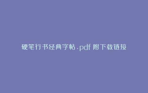 硬笔行书经典字帖.pdf（附下载链接）