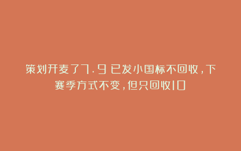 策划开麦了7.9：已发小国标不回收，下赛季方式不变，但只回收10%