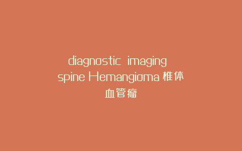 diagnostic imaging spine：Hemangioma（椎体血管瘤）