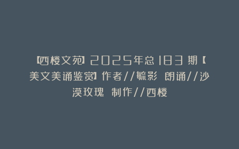 【西楼文苑】2025年总（183）期【美文美诵鉴赏】作者//毓影 朗诵//沙漠玫瑰 制作//西楼