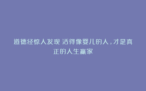 道德经惊人发现：活得像婴儿的人，才是真正的人生赢家！
