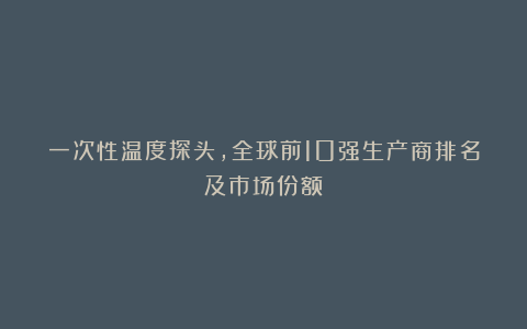 一次性温度探头，全球前10强生产商排名及市场份额