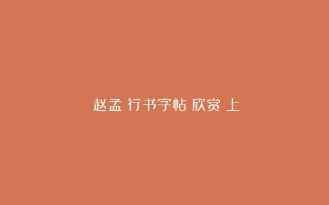 《赵孟頫行书字帖》欣赏（上）