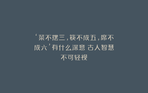‘菜不摆三，筷不成五，席不成六’有什么深意？古人智慧不可轻视