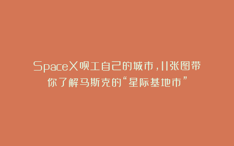 SpaceX员工自己的城市，11张图带你了解马斯克的“星际基地市”