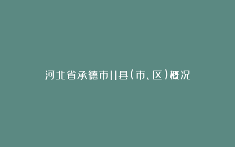 河北省承德市11县(市、区)概况