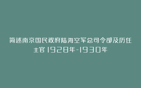 简述南京国民政府陆海空军总司令部及历任主官（1928年-1930年）