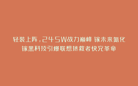 轻装上阵，245W战力巅峰！镓未来氮化镓黑科技引爆联想拯救者快充革命