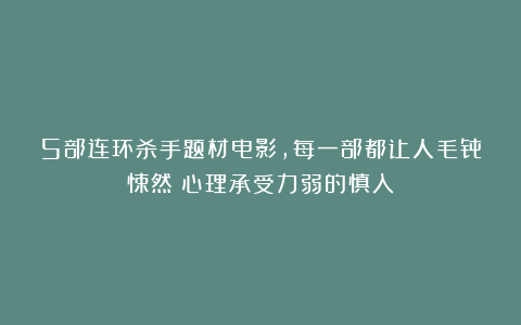 5部连环杀手题材电影，每一部都让人毛骨悚然！心理承受力弱的慎入！