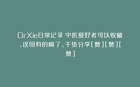 DrXie日常记录：中医爱好者可以收藏，这回有的喝了，干货分享[赞][赞][赞]