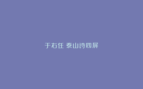 于右任《泰山诗四屏》