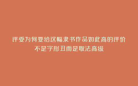 评委为何要给这幅隶书作品如此高的评价？不是字形丑而是取法高级