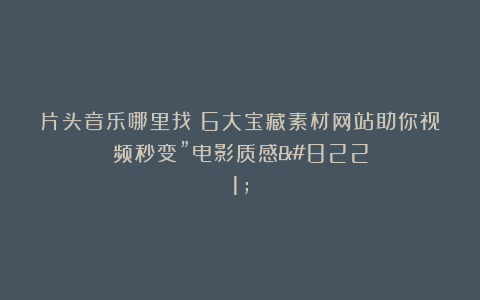 片头音乐哪里找？6大宝藏素材网站助你视频秒变”电影质感”
