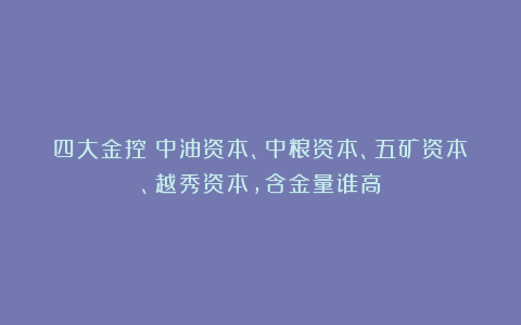 四大金控：中油资本、中粮资本、五矿资本、越秀资本，含金量谁高
