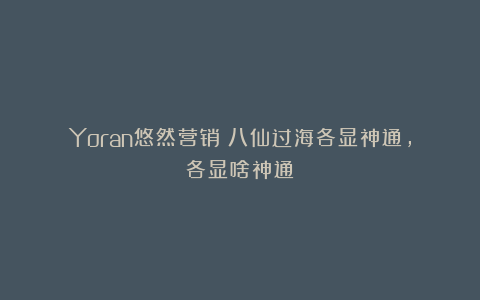 Yoran悠然营销：八仙过海各显神通，各显啥神通？