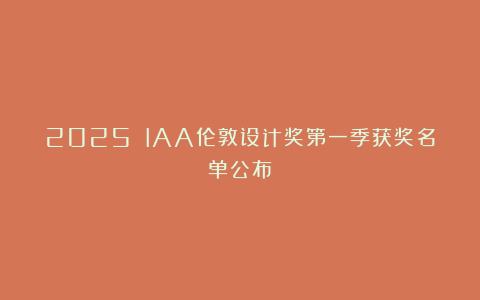2025 IAA伦敦设计奖第一季获奖名单公布！