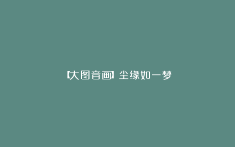 【大图音画】尘缘如一梦