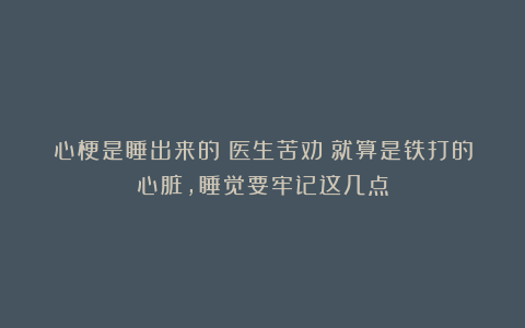 心梗是睡出来的？医生苦劝：就算是铁打的心脏，睡觉要牢记这几点