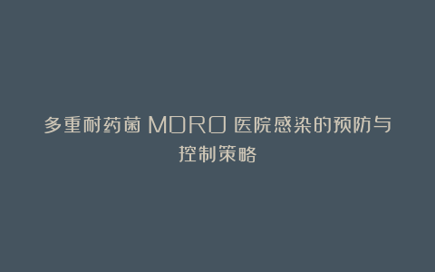 多重耐药菌（MDRO）医院感染的预防与控制策略