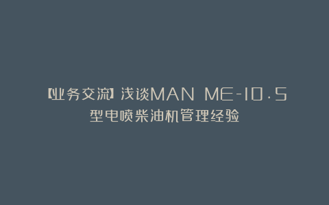 【业务交流】浅谈MAN ME-10.5型电喷柴油机管理经验