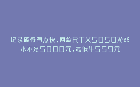记录破得有点快，两款RTX5050游戏本不足5000元，最低4559元