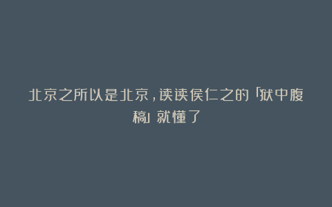 北京之所以是北京,读读侯仁之的「狱中腹稿」就懂了
