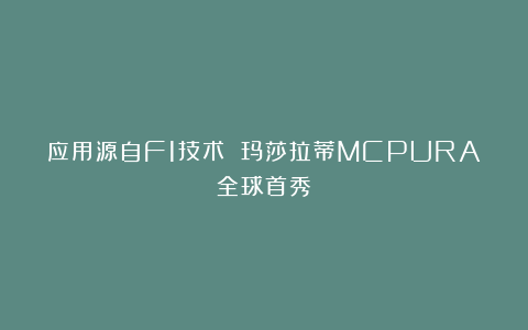 应用源自F1技术 玛莎拉蒂MCPURA全球首秀