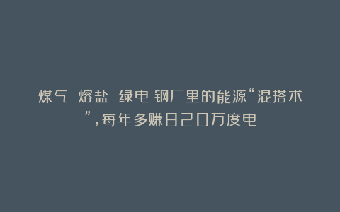 煤气 熔盐 绿电：钢厂里的能源“混搭术”，每年多赚820万度电