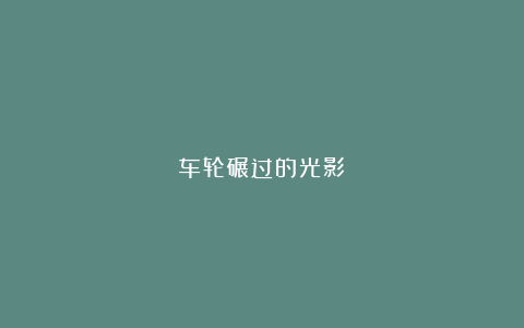 车轮碾过的光影