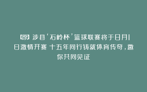【原】涉县‘石岭杯’篮球联赛将于8月1日激情开赛！十五年同行铸就体育传奇，邀你共同见证