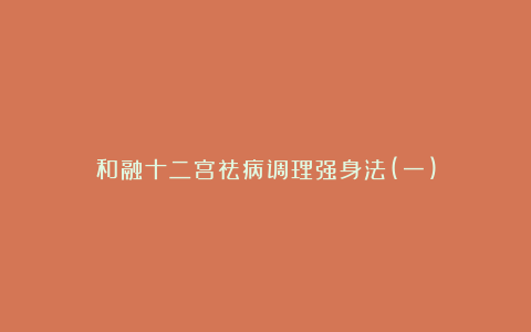 和融十二宫祛病调理强身法(一)