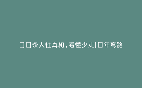 30条人性真相，看懂少走10年弯路